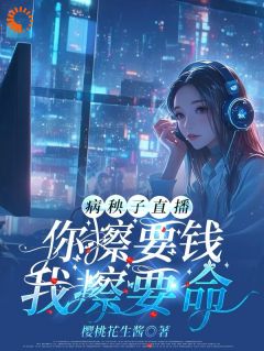 病秧子直播：你擦要钱，我擦要命免费看