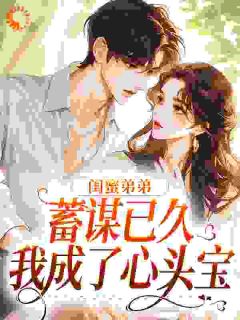 闺蜜弟弟蓄谋已久，我成了心头宝完整版