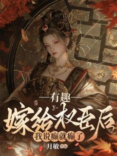 有趣，嫁给权臣后我说癫就癫了完整阅读