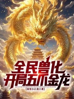 全民兽化：开局化身五爪金龙！精品小说