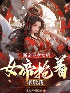 断亲不孝女后，女帝抢着孝敬我畅销巨著