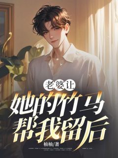 老婆让她的竹马帮我留后全文版