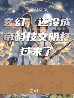 玄幻，还没成帝科技文明打过来了完整文集阅读