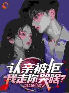认亲被拒，我走你哭啥？精选小说