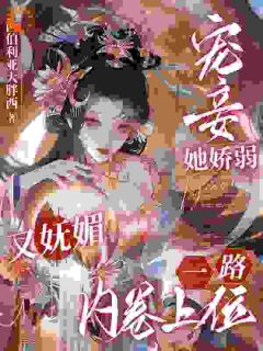 宠妾她娇弱又妩媚，一路内卷上位畅销巨著