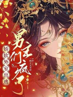 娇软外室出逃，男主们疯了精选小说