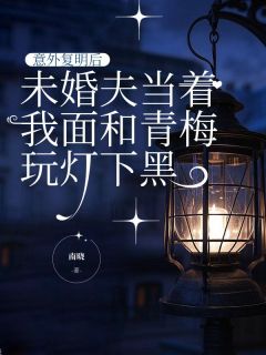意外复明后，未婚夫当着我面和青梅玩灯下黑完整版