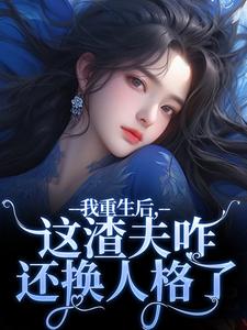我重生后，这渣夫咋还换人格了全集小说推荐