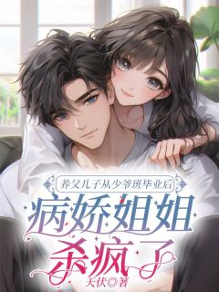 养父儿子从少爷班毕业后，病娇姐姐杀疯了长篇小说