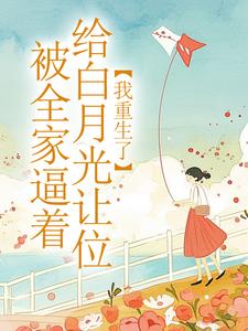 被全家逼着给白月光让位，我重生了完整文集阅读