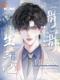哥哥，我亲你，你男友不会生气吧长篇小说