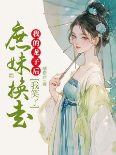 庶妹换走我的龙子后，我笑了完整文本