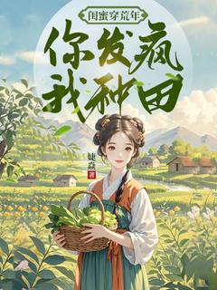 闺蜜穿荒年，你发疯，我种田全文阅读