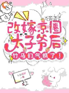 改嫁京圈太子爷后，竹马们气疯了完整版