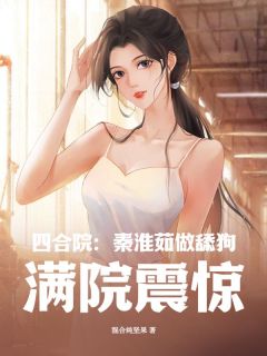 四合院：秦淮茹做舔狗，满院震惊全集小说