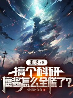 重返78：搞个科研，鹰酱怎么全慌了？完整版