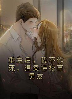 重生后，我不作死，温柔待校草男友全文版