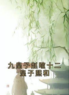 九皇子赵暄十二皇子熙和最新热门小说