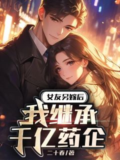 女友另嫁后，我继承千亿药企畅销巨著