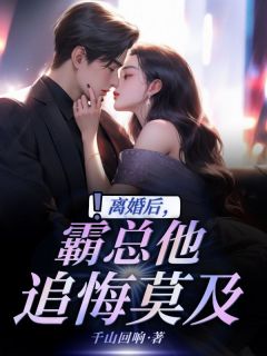 离婚后，霸总他追悔莫及完整阅读