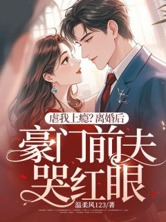 虐我上瘾？离婚后豪门前夫哭红眼精选小说推荐