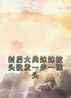 封后大典妹妹披头散发一步一磕头精选小说