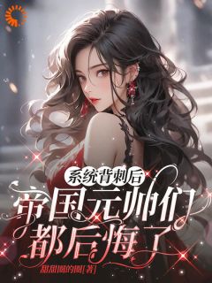 系统背刺后，帝国元帅们都后悔了热门小说