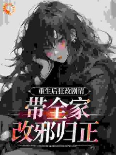 重生后狂改剧情，带全家改邪归正完整阅读