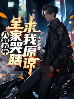 入狱五年，全家哭瞎求我原谅高质量小说