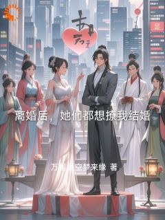 离婚后，她们都想撩我结婚畅销巨作