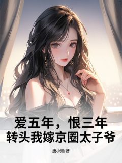 爱五年，恨三年，转头我嫁京圈太子爷全集小说