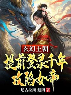 玄幻王朝：提前登录千年攻陷女帝全文版