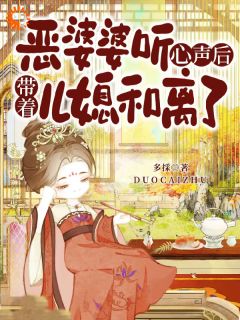 恶婆婆听心声后，带着儿媳和离了精品小说