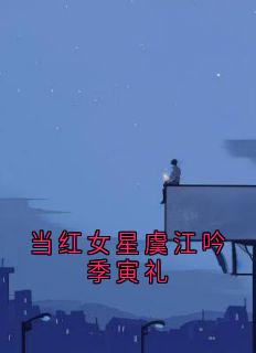 当红女星虞江吟季寅礼全文阅读