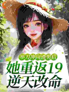 举刀冲向渣男后，她重返19逆天改命完整阅读