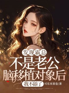 发现霸总不是老公脑移植对象后，我不舔了高质量小说