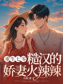 重生七零，糙汉的娇妻火辣辣精选小说