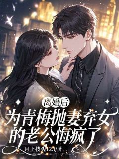 离婚后，为青梅抛妻弃女的老公悔疯了精选小说