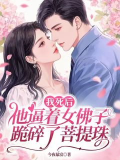 我死后他逼着女佛子跪碎了菩提珠优秀文集