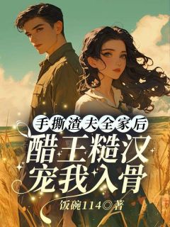 手撕渣夫全家后，醋王糙汉宠我入骨畅销巨著