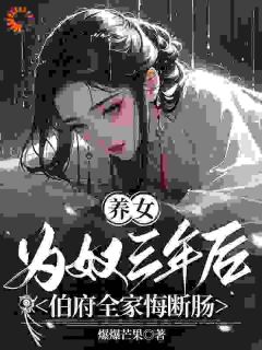 养女为奴三年后，伯府全家悔断肠高质量小说