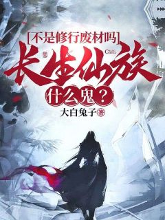 不是修行废材吗，长生仙族什么鬼？畅销巨著