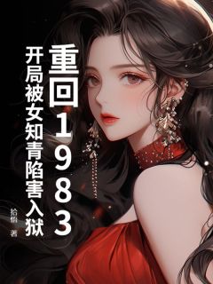 重回1983：开局被女知青陷害入狱完整阅读