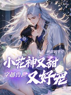 穿越兽世：小花神又甜又好宠畅销小说推荐