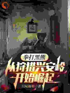 拳打黑熊，从狩猎兴安岭开始崛起热门小说