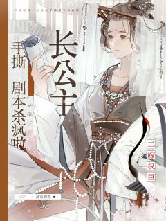 二嫁权臣！长公主手撕剧本杀疯啦全集小说推荐