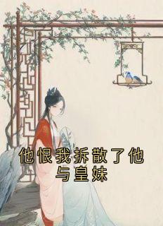他恨我拆散了他与皇妹全文版