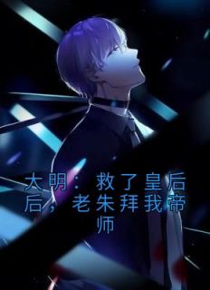 大明：救了皇后后，老朱拜我帝师畅销巨作
