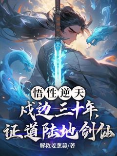 悟性逆天：戍边三十年，证道陆地剑仙！完整版