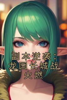 副本逆袭：龙国长城战火燃热门小说